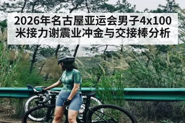 2026年名古屋亚运会男子4x100米接力谢震业冲金与交接棒分析