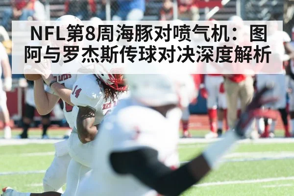 NFL第8周海豚对喷气机：图阿与罗杰斯传球对决深度解析