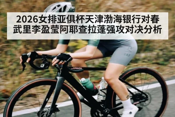 2026女排亚俱杯天津渤海银行对春武里李盈莹阿耶查拉蓬强攻对决分析